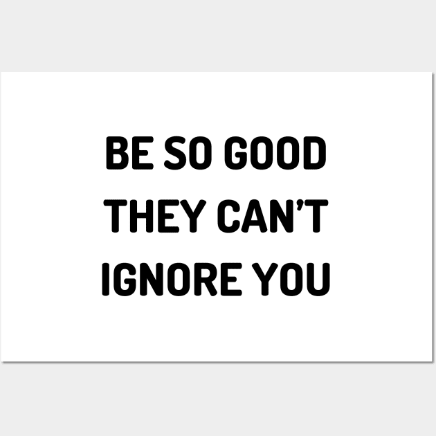 Be so good they can’t ignore you Wall Art by Word and Saying